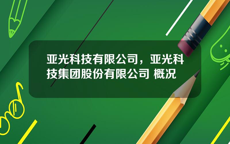 亚光科技有限公司，亚光科技集团股份有限公司 概况